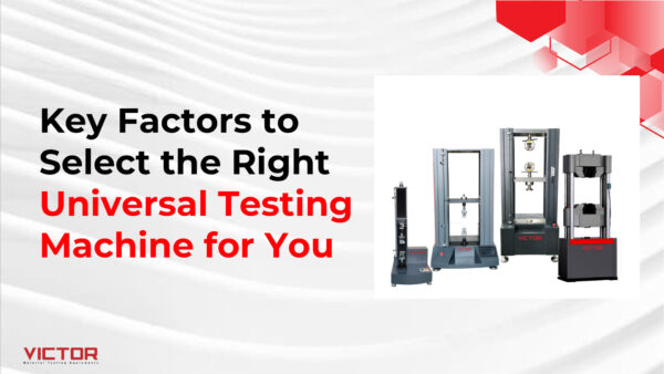 Key Factors to Select the Right Universal Testing Machine for You